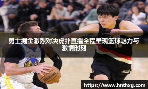 勇士掘金激烈对决虎扑直播全程呈现篮球魅力与激情时刻